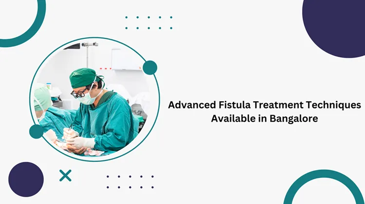 exploring cutting edge fistula treatments in bangalore a guide to advanced solutions