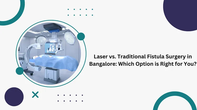 laser or traditional fistula surgery in bangalore making the right choice for you